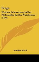 Frage: Welcher Lehrvortrag In Der Philosophie Ist Der Nutzlichere (1793) 1120282969 Book Cover
