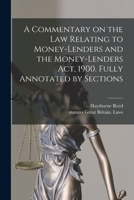 A Commentary on the law Relating to Money-lenders and the Money-lenders act, 1900. Fully Annotated by Sections 1018135782 Book Cover