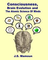 Consciousness, Brain Evolution and the Atomic Science of Minds 1096863782 Book Cover