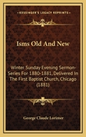 Isms Old and New: Winter Sunday Evening Sermon-Series for 1880-1881, Delivered in the First Baptist Church, Chicago 1437132375 Book Cover