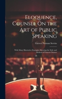 Eloquence, Counsel On the Art of Public Speaking: With Many Illustrative Examples Showing the Style and Method of Famous Orators 1021346586 Book Cover