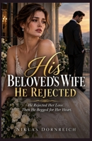His Beloved's Wife He Rejected: He Rejected Her Love. Then He Begged for Her Heart. B0HKGP4Z41 Book Cover