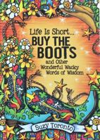 Life Is Short... Buy the Boots and Other Wonderful Wacky Words of Wisdom 1680880721 Book Cover