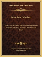 Rome-Rule in Ireland: A Lecture Delivered Before the Independent Religious Society, Orchestra Hall, Chicago, Sunday at 11 A. M 0548882819 Book Cover