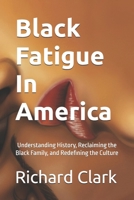 Black Fatigue in America: Understanding History, Reclaiming the Black Family, and Redefining the Culture B0G3B9T882 Book Cover