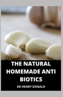 THE NATURAL HOMEMADE ANTIBIOTICS B08XL9QTW8 Book Cover