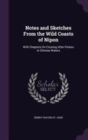 Notes and Sketches From the Wild Coasts of Nipon: With Chapters On Cruising After Pirates in Chinese Waters 1357085559 Book Cover