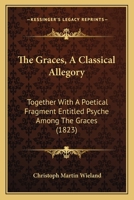 The Graces, a Classical Allegory, Interspersed with Poetry: Together with a Poetical Fragment Entitled Psyche Among the Graces. Tr. [By S. Austin?] 1120760658 Book Cover