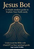 Jesus Bot: A Simple Modern Guide to Explore Your Faith Easily: Understand the Bible with ChatGPT as Your Spiritual Guide (Talk to Your Tools™ A Series on Working with Chat Bots) 196797375X Book Cover