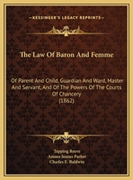 The Law of Baron and Femme: Of Parent and Child, Guardian and Ward, Master and Servant, and of the Powers of the Courts of Chancery, With an Essay On the Terms Heir, Heirs, Heirs of the Body 1240021348 Book Cover