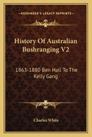 History Of Australian Bushranging V2: 1863-1880 Ben Hall To The Kelly Gang 1163113670 Book Cover