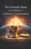 The Scientific Basis for the Efficacy of Catholic Communion B0GJC9GYVL Book Cover