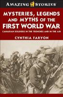 Mysteries, Legends And Myths Of The First World War: Canadian Soldiers In The Trenches And In The Air (Amazing Stories) 1552774317 Book Cover