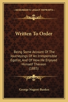 Written To Order: Being Some Account Of The Journeyings Of An Irresponsible Egotist, And Of How He Enjoyed Himself Thereon 1437366929 Book Cover