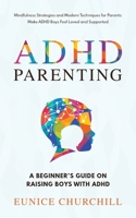 ADHD Parenting A Beginner's Guide on Raising Boys with ADHD: Mindfulness Strategies and Modern Techniques for Parents: Make ADHD Boys Feel Loved and S 173915021X Book Cover