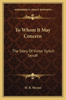 To Whom It May Concern: The Story Of Victor Ilyitch Seroff 1163179590 Book Cover