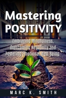 Mastering Positivity: Embracing Mindfulness, Overcoming Negativity and Fostering Emotional Well-Being B0CND7BG1F Book Cover