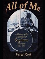 All Of Me - A History of the Musicians From Saginaw, Michigan 1850s - 1950s 1090333242 Book Cover