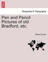 Pen and Pencil Pictures of old Bradford, etc. 1241320888 Book Cover