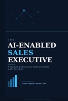 The AI-Enabled Sales Executive: A Playbook for Enterprise Software Sellers in the Age of AI B0H1Q82L3P Book Cover