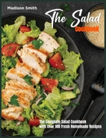 The Salad Cookbook: The Complete Salad Cookbook with Over 100 Fresh Homemade Recipes 1803600950 Book Cover