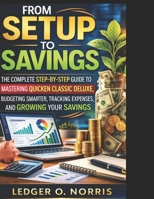 From Setup to Savings: The Complete Step-by-Step Guide to Mastering Quicken Classic Deluxe, Budgeting Smarter, Tracking Expenses, and Growing Your Savings B0GTPLYPHY Book Cover