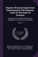 Reports of Cases Argued and Determined in the Supreme Court of the State of Vermont: Reported by the Judges of Said Court, Agreeably to a Statute Law of the State; Volume 5 1378474031 Book Cover