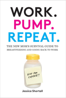 Work, Pump, Repeat: How to Survive Breastfeeding and Going Back to Work 1419718703 Book Cover
