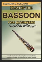 PLAYING THE BASSOON FOR BEGINNERS: A Step-By-Step Guide To Mastering Bassoon Basics, Building Confident Technique, And Unlocking Your Musical Potential B0F4RFXTMY Book Cover
