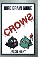 Bird Brain Guide To Crows: You Don’t Need a Bird Brain to Attract, Feed, Understand & Train Crows B0GWJN1VM2 Book Cover