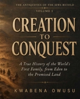 Creation to Conquest: A True History of the World's First Family, from Eden to the Promised Land B0HJ9J5WM7 Book Cover