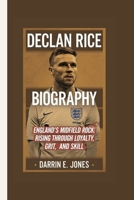 DECLAN RICE BIOGRAPHY: England’s Midfield Rock Rising through loyalty, grit, and skill. B0F5V9SMZT Book Cover
