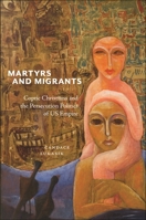 Martyrs and Migrants: Coptic Christians and the Persecution Politics of US Empire (North American Religions) 1479833223 Book Cover