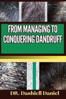 FROM MANAGING TO CONQUERING DANDRUFF: Expert Guide To Understanding Causes, Identifying Symptoms, And Implementing Effective Treatments For A Scalp-Soothing Journey To Healthy Living B0CQVVF9LY Book Cover