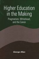 Higher Education in the Making: Pragmatism, Whitehead, and the Canon (Constructive Postmodern Thought) 0791459896 Book Cover