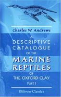 A Descriptive Catalogue of the Marine Reptiles of the Oxford Clay: Part 1 0543941086 Book Cover