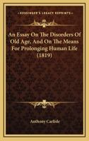 An Essay on the Disorders of Old Age: And on the Means for Prolonging Human Life 110401369X Book Cover