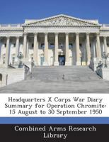 Headquarters X Corps War Diary Summary for Operation Chromite: 15 August to 30 September 1950 1296474011 Book Cover