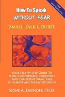 How to Speak Without Fear Small Talk Course: Your Step-By-Step Guide to More Comfortable, Confident, and Competent Small Talk in Almost Any Social Situation 099853241X Book Cover