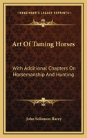 Art Of Taming Horses: With Additional Chapters On Horsemanship And Hunting 0548414904 Book Cover