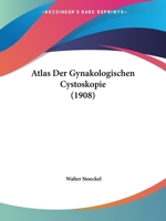 Atlas Der Gynakologischen Cystoskopie (1908) 1160798524 Book Cover