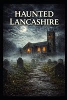 Haunted Lancashire (Haunted Earth) B0GPCZC7BG Book Cover