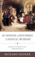 In Defense of Reformed Catholic Worship: Book IV of Richard Hooker's Laws: A Modernization 194971697X Book Cover