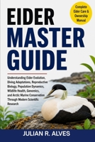 EIDER MASTER GUIDE: Understanding Eider Evolution, Diving Adaptations, Reproductive Biology, Population Dynamics, Wildlife Health, Genomics, and ... Through Modern Scientific Research B0H7QF2Z6P Book Cover