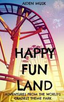 Happy Fun Land: Adventures from the World's Craziest Theme Park 1546321020 Book Cover