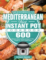 The Effortless Mediterranean Diet Instant Pot Cookbook: 600 Delicious, Quick, Healthy, and Easy to Follow Recipes for Fast & Healthy Meals 180124877X Book Cover
