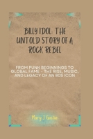 BILLY IDOL: THE UNTOLD STORY OF A ROCK REBEL: FROM PUNK BEGINNINGS TO GLOBAL FAME – THE RISE, MUSIC, AND LEGACY OF AN 80S ICON B0DXG1BSG7 Book Cover