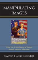 Manipulating Images: World War II Mobilization of Women through Magazine Advertising 0739176749 Book Cover