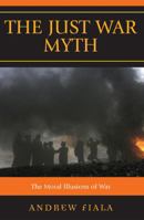 The Just War Myth: The Moral Illusions of War 0742562018 Book Cover