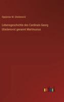 Lebensgeschichte des Cardinals Georg Utiesenovic genannt Martinusius 3368548719 Book Cover